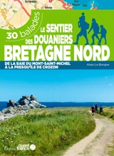 Le sentier des douaniers, Bretagne nord : de la baie du Mont-Saint-Michel à la presqu'île de Crozon : 30 balades - Alain Le Borgne