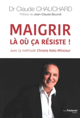 Maigrir là où ça résiste ! : avec la méthode Chrono kéto minceur - Claude Chauchard