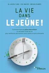 La vie dans le jeûne ! : comment faire du jeûne intermittent un véritable mode de vie pour améliorer pleinement notre santé et notre silhouette - Jason Fung