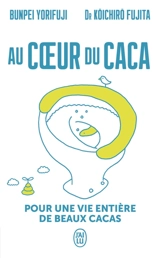 Au coeur du caca : pour une vie entière de beaux cacas - Kôichirô Fujita