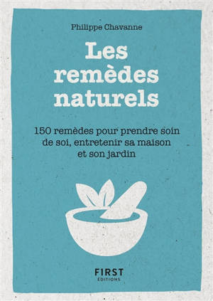 Les remèdes naturels : 150 remèdes pour prendre soin de soi, entretenir sa maison et son jardin - Philippe Chavanne