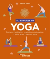 50 exercices de yoga : postures, méditation, respiration, philosophie... : s'initier aux 8 piliers du yoga - Samuel Ganes