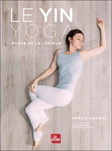 Le yin yoga : éloge de la lenteur - Amélie Annoni