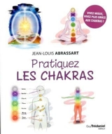 Pratiquez les chakras : vivez mieux, vivez plus grâce aux chakras ! - Jean-Louis Abrassart