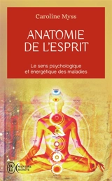 Anatomie de l'esprit : les sept étapes pour retrouver son pouvoir de guérison : le sens psychologique et énergétique des maladies - Caroline M. Myss
