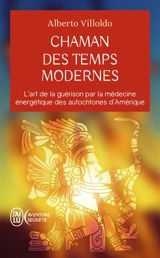Chaman des temps modernes : l'art de la guérison par la médecine énergétique des autochtones d'Amérique - Alberto Villoldo