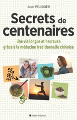 Secrets de centenaires : une vie longue et heureuse grâce à la médecine traditionnelle chinoise - Jean Pélissier