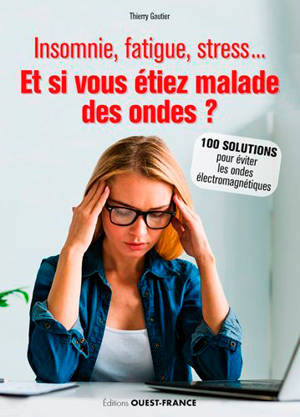 Insomnie, fatigue, stress... : et si vous étiez malade des ondes ? : 100 solutions pour éviter les ondes électromagnétiques - Thierry Gautier