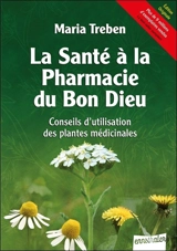 La santé à la pharmacie du bon Dieu : conseils d'utilisation des plantes médicinales - Maria Treben