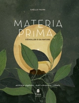 Materia prima : s'éveiller à sa nature : alchimie végétale, éveil vibratoire, rituels - Gaëlle Faure