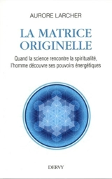 La matrice originelle : quand la science rencontre la spiritualité, l'homme découvre ses pouvoirs énergétiques - Aurore Larcher