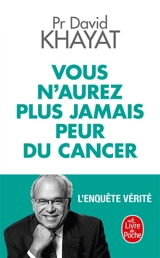 Vous n'aurez plus jamais peur du cancer : l'enquête vérité - David Khayat