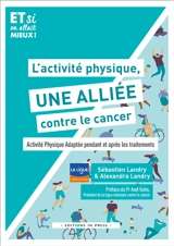 L'activité physique, une alliée contre le cancer ! : activité physique adaptée pendant et après les traitements - Sébastien Landry