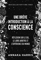 Une brève introduction à la conscience : réflexion sur le soi, le libre arbitre et l'expérience du monde - Annaka Harris