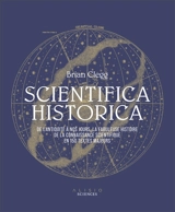 Scientifica historica : de l'Antiquité à nos jours, la fabuleuse histoire de la connaissance scientifique en 150 textes majeurs - Brian Clegg
