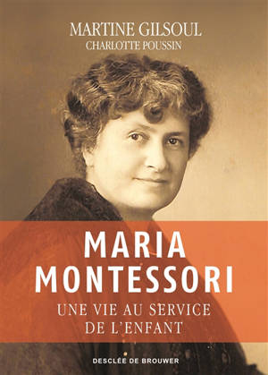 Maria Montessori : une vie au service de l'enfant - Martine Gilsoul