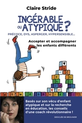 Ingérable ou atypique ? : précoce, DYS, Asperger, hypersensible... : accepter et accompagner les enfants différents - Claire Stride