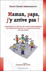 Maman, papa, j'y arrive pas ! : comprendre et agir sur les causes physiologiques des difficultés scolaires et comportementales de son enfant - Marie-Claude Maisonneuve