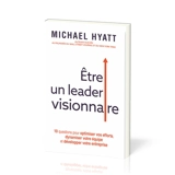 Etre un leader visionnaire : 10 questions pour optimiser vos efforts, dynamiser votre équipe et développer votre entreprise - Michael Hyatt