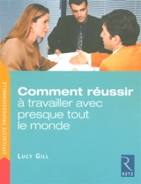 Comment réussir à travailler avec presque tout le monde : trois étapes pour venir rapidement à bout des problèmes relationnels insolubles - Lucy Gill