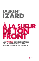 A la sueur de ton front : les vraies conséquences de la mondialisation sur le travail en France - Laurent Izard