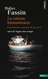 La raison humanitaire : une histoire morale du présent. Signes des temps - Didier Fassin