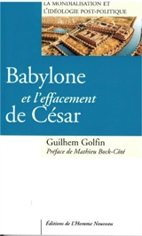 Babylone et l'effacement de César : la mondialisation et l'idéologie post-politique - Guilhem Golfin