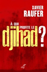 A qui profite le djihad ? - Xavier Raufer