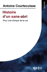 Histoire d'un sans-abri : pour une clinique de la rue - Antoine Courtecuisse