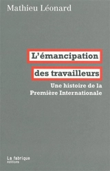 L'émancipation des travailleurs : une histoire de la première Internationale - Mathieu Léonard