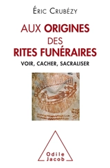 Aux origines des rites funéraires : voir, cacher, sacraliser - Eric Crubézy
