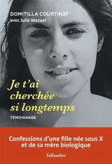 Je t'ai cherchée si longtemps : confessions d'une fille née sous X et de sa mère biologique - Domitilla Courtinat