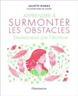 Apprendre à surmonter les obstacles : sauvez-vous par l'écriture - Juliette Dumas