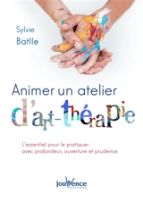 Animer un atelier d'art-thérapie : l'essentiel pour le proposer avec profondeur, ouverture et prudence - Sylvie Batlle