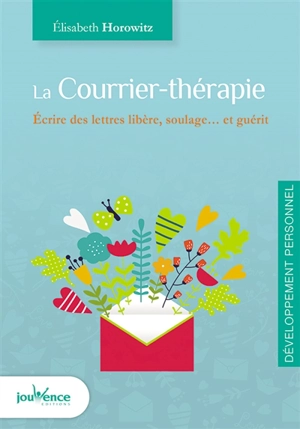 Le courrier-thérapie : écrire des lettres libère, soulage... et guérit - Elisabeth Horowitz