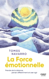 La force émotionnelle : prendre de la distance, penser différemment et oser agir - Tomas Navarro