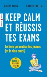 Keep calm et réussis tes exams : le livre qui motive les jeunes (et le tien aussi) - Audrey Akoun