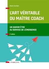 L'art véritable du maître coach : un savoir être au service de l'émergence - Alain Cardon