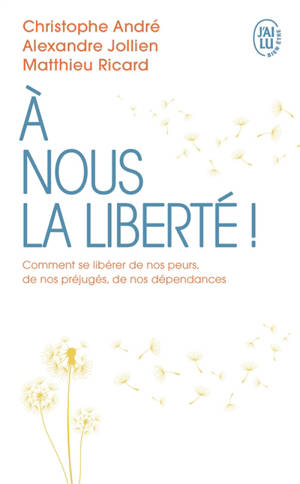 A nous la liberté ! : comment se libérer de nos peurs, de nos préjugés, de nos dépendances - Christophe André