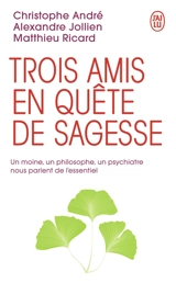Trois amis en quête de sagesse : un moine, un philosophe, un psychiatre nous parlent de l'essentiel - Christophe André