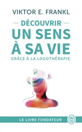 Découvrir un sens à sa vie : d'un camp de concentration à la psychothérapie, le témoignage et les leçons de vie d'un grand homme - Viktor Emil Frankl