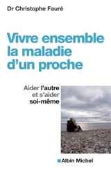 Vivre ensemble la maladie d'un proche : aider l'autre et s'aider soi-même - Christophe Fauré