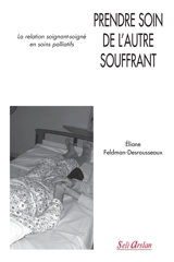 Prendre soin de l'autre souffrant : la relation soignant-soigné en soins palliatifs - Eliane Feldman-Desrousseaux