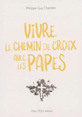 Vivre le chemin de croix avec les papes - Philippe-Guy Charrière