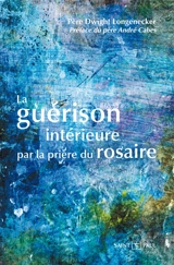 La guérison intérieure par la prière du rosaire - Dwight Longenecker