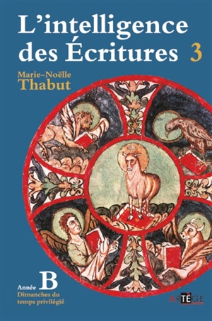 L'intelligence des Ecritures : comprendre la parole de Dieu chaque dimanche en paroisse. Vol. 3. Année B, dimanches du temps privilégié - Marie-Noëlle Thabut