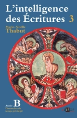 L'intelligence des Ecritures : comprendre la parole de Dieu chaque dimanche en paroisse. Vol. 3. Année B, dimanches du temps privilégié - Marie-Noëlle Thabut