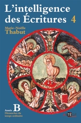 L'intelligence des Ecritures : comprendre la parole de Dieu chaque dimanche en paroisse. Vol. 4. Année B, dimanches du temps ordinaire - Marie-Noëlle Thabut