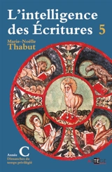 L'intelligence des Ecritures : comprendre la parole de Dieu chaque dimanche en paroisse. Vol. 5. Année C, temps privilégié - Marie-Noëlle Thabut