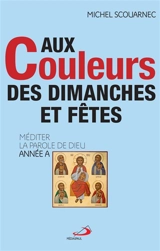 Aux couleurs des dimanches et fêtes : méditer la parole de Dieu : année A - Michel Scouarnec